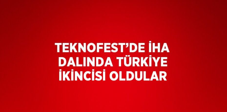 TEKNOFEST’DE İHA DALINDA TÜRKİYE İKİNCİSİ OLDULAR