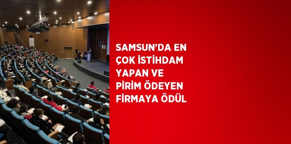 SAMSUN’DA EN ÇOK İSTİHDAM YAPAN VE PİRİM ÖDEYEN FİRMAYA ÖDÜL