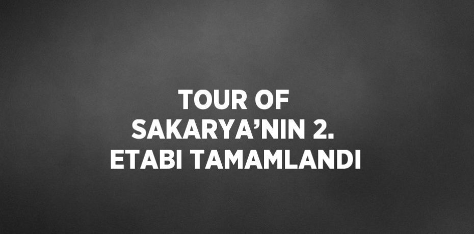 TOUR OF SAKARYA’NIN 2. ETABI TAMAMLANDI