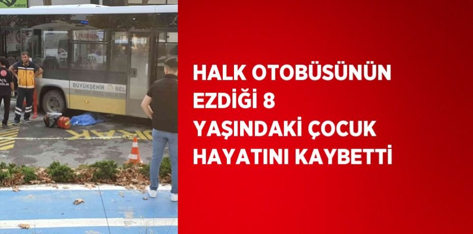 HALK OTOBÜSÜNÜN EZDİĞİ 8 YAŞINDAKİ ÇOCUK HAYATINI KAYBETTİ