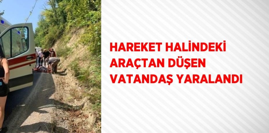 HAREKET HALİNDEKİ ARAÇTAN DÜŞEN VATANDAŞ YARALANDI
