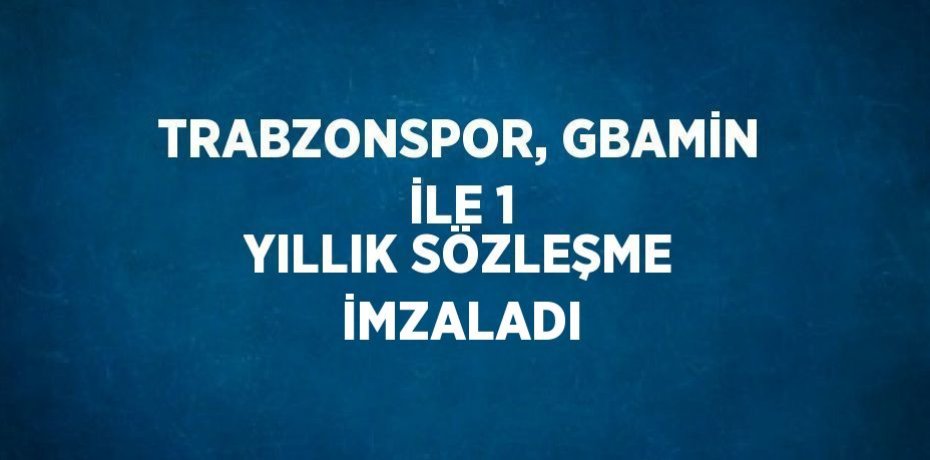 TRABZONSPOR, GBAMİN İLE 1 YILLIK SÖZLEŞME İMZALADI