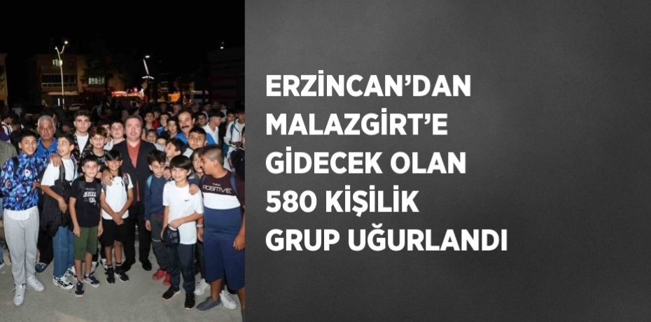 ERZİNCAN’DAN MALAZGİRT’E GİDECEK OLAN 580 KİŞİLİK GRUP UĞURLANDI