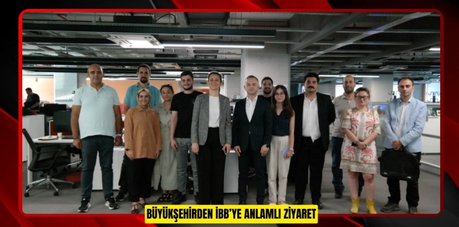 BÜYÜKŞEHİRDEN İBB’YE ANLAMLI ZİYARET