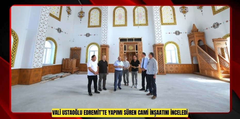 Vali Ustaoğlu Edremit’te yapımı süren cami inşaatını inceledi  