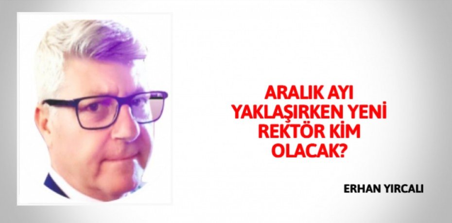 ARALIK AYI YAKLAŞIRKEN YENİ REKTÖR KİM OLACAK?