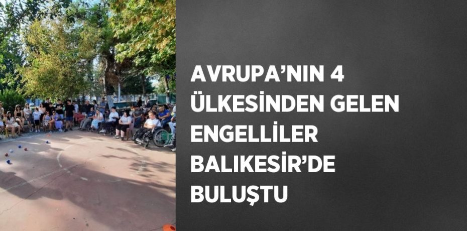 AVRUPA’NIN 4 ÜLKESİNDEN GELEN ENGELLİLER BALIKESİR’DE BULUŞTU