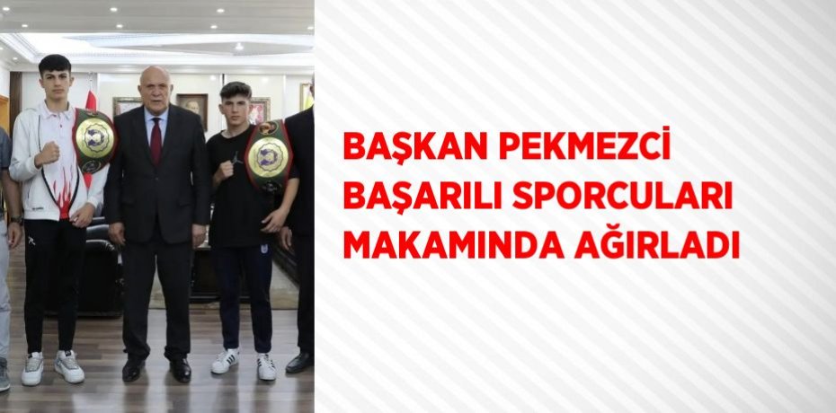BAŞKAN PEKMEZCİ BAŞARILI SPORCULARI MAKAMINDA AĞIRLADI