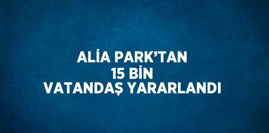 ALİA PARK’TAN 15 BİN VATANDAŞ YARARLANDI
