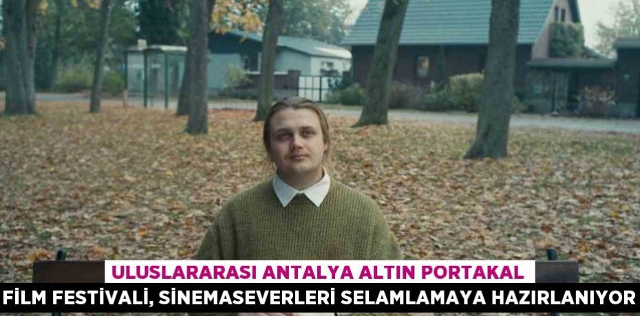 ULUSLARARASI ANTALYA ALTIN PORTAKAL FİLM FESTİVALİ, SİNEMASEVERLERİ SELAMLAMAYA HAZIRLANIYOR