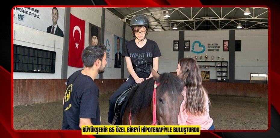 BÜYÜKŞEHİR 65 ÖZEL BİREYİ HİPOTERAPİYLE BULUŞTURDU