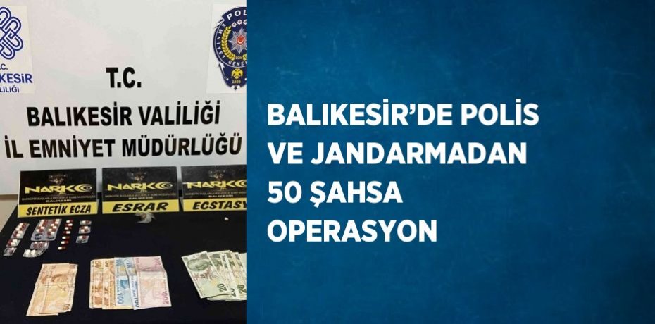 BALIKESİR’DE POLİS VE JANDARMADAN 50 ŞAHSA OPERASYON