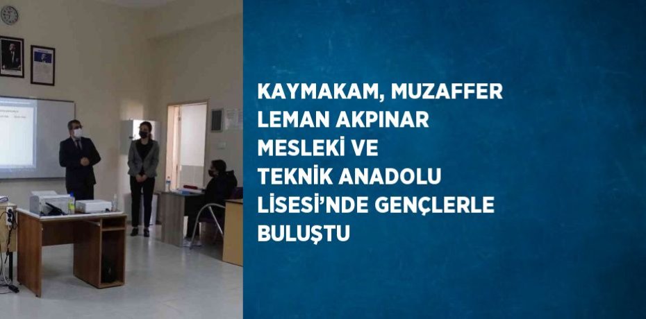 KAYMAKAM, MUZAFFER LEMAN AKPINAR MESLEKİ VE TEKNİK ANADOLU LİSESİ’NDE GENÇLERLE BULUŞTU