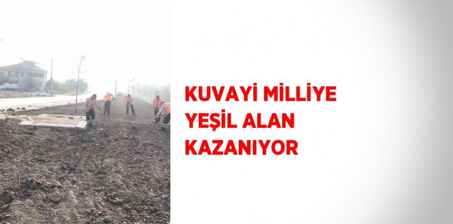 KUVAYİ MİLLİYE YEŞİL ALAN KAZANIYOR
