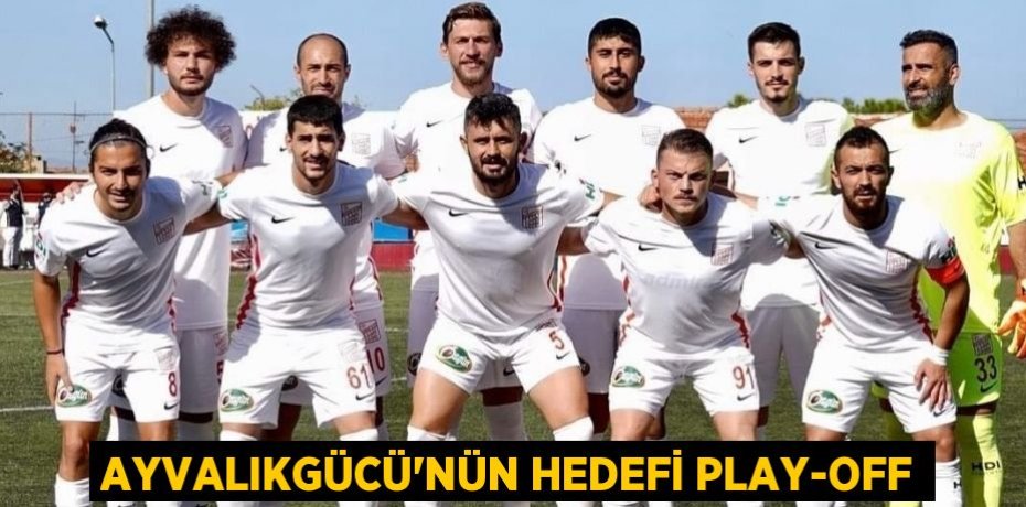 AYVALIKGÜCÜ’NÜN HEDEFİ PLAY-OFF