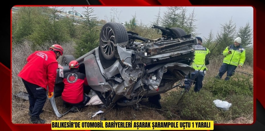 Balıkesir'de otomobil bariyerleri aşarak şarampole uçtu: 1 yaralı  