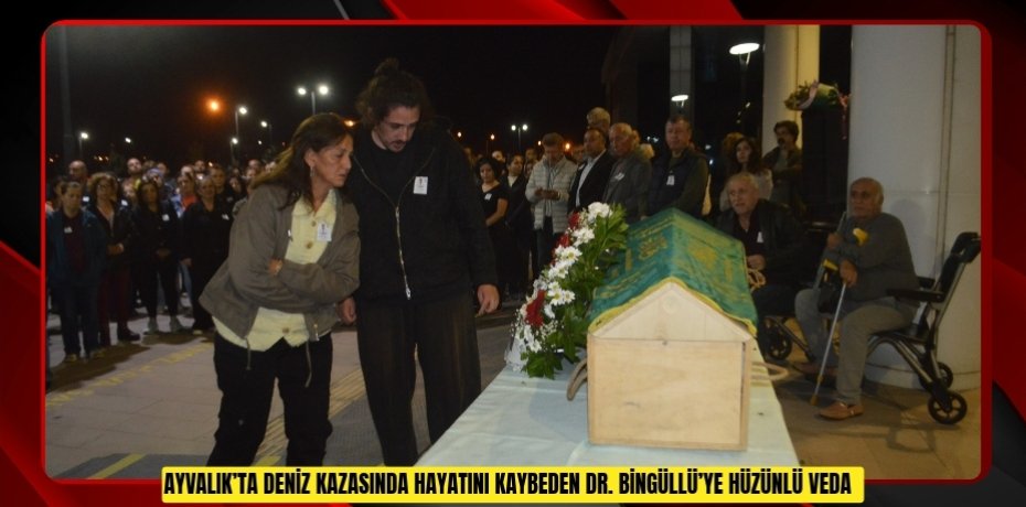  Ayvalık’ta deniz kazasında hayatını kaybeden Dr. Bingüllü’ye hüzünlü veda  