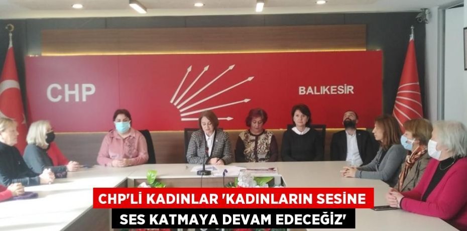 CHP’Lİ KADINLAR “KADINLARIN SESİNE  SES KATMAYA DEVAM EDECEĞİZ”