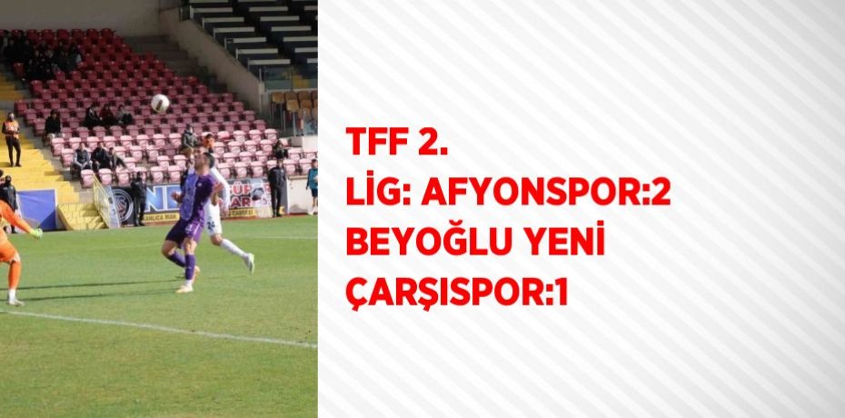 TFF 2. LİG: AFYONSPOR:2 BEYOĞLU YENİ ÇARŞISPOR:1