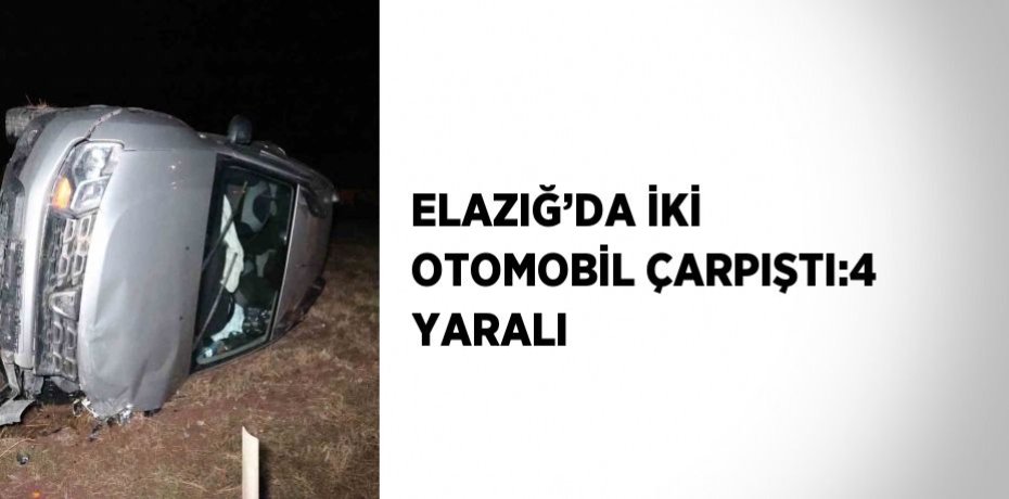 ELAZIĞ’DA İKİ OTOMOBİL ÇARPIŞTI:4 YARALI