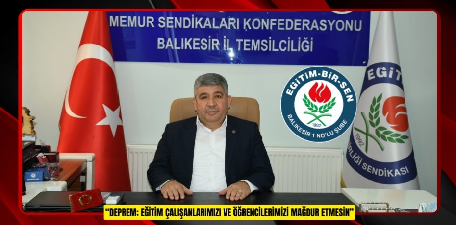 “DEPREM; EĞİTİM ÇALIŞANLARIMIZI VE ÖĞRENCİLERİMİZİ MAĞDUR ETMESİN”