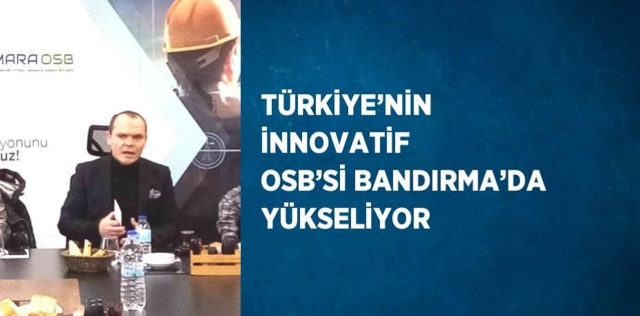 TÜRKİYE’NİN İNNOVATİF OSB’Sİ BANDIRMA’DA YÜKSELİYOR