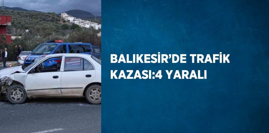 BALIKESİR’DE TRAFİK KAZASI:4 YARALI