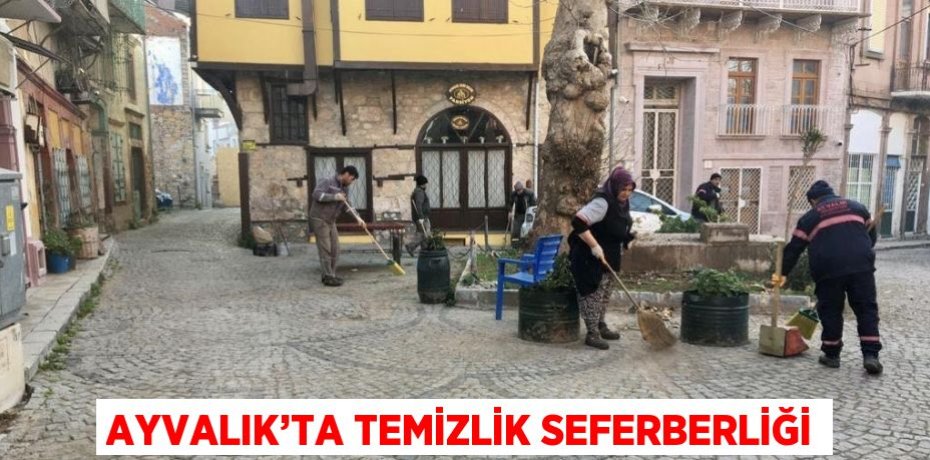 AYVALIK’TA TEMİZLİK SEFERBERLİĞİ