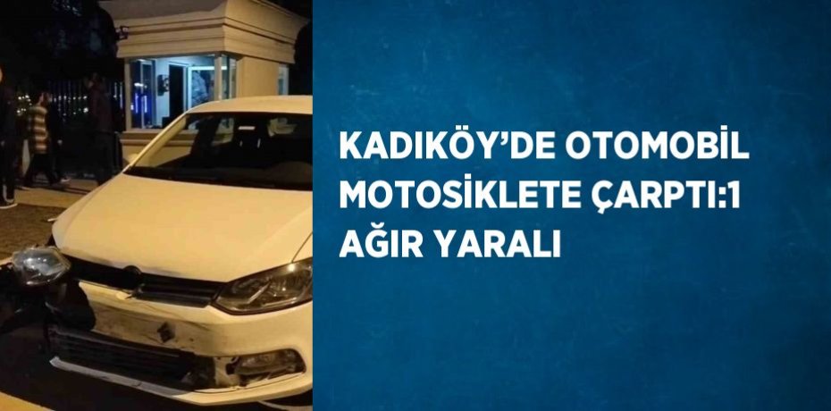 KADIKÖY’DE OTOMOBİL MOTOSİKLETE ÇARPTI:1 AĞIR YARALI