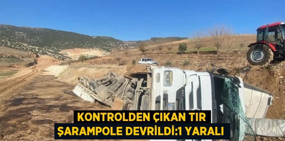 KONTROLDEN ÇIKAN TIR ŞARAMPOLE DEVRİLDİ:1 YARALI