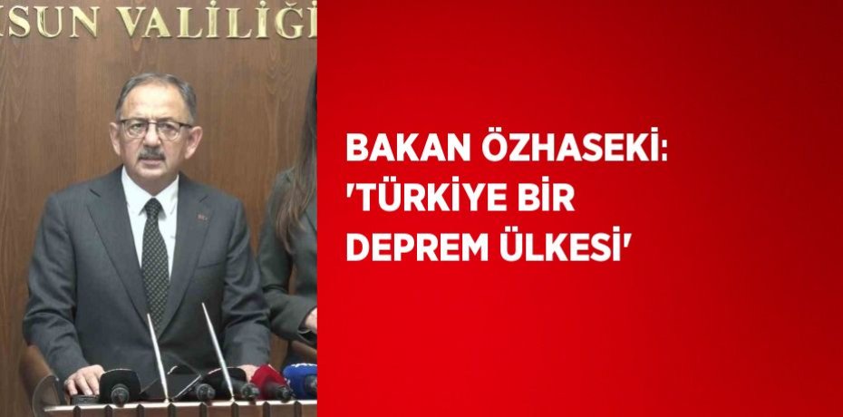 BAKAN ÖZHASEKİ: 'TÜRKİYE BİR DEPREM ÜLKESİ'