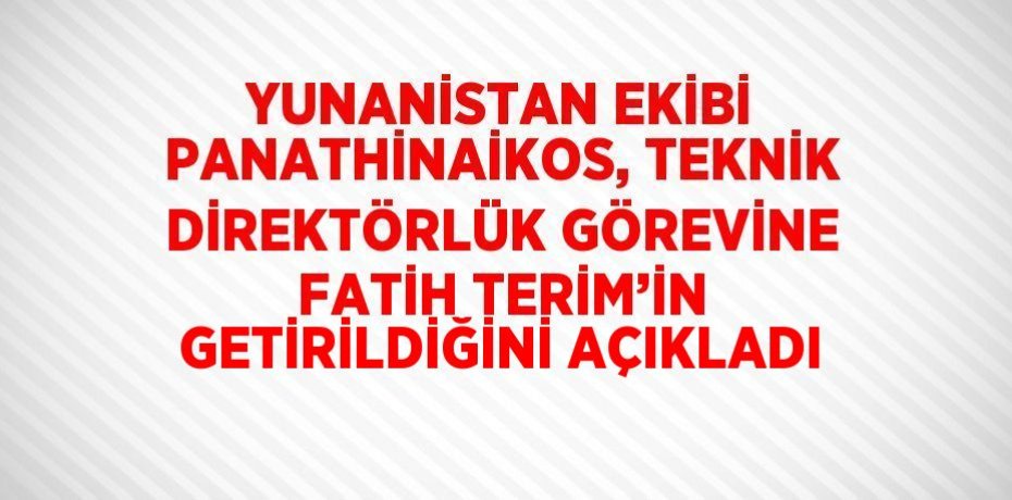 YUNANİSTAN EKİBİ PANATHİNAİKOS, TEKNİK DİREKTÖRLÜK GÖREVİNE FATİH TERİM’İN GETİRİLDİĞİNİ AÇIKLADI