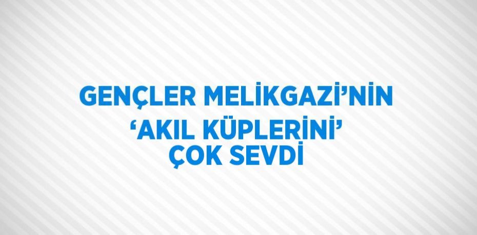 GENÇLER MELİKGAZİ’NİN ‘AKIL KÜPLERİNİ’ ÇOK SEVDİ