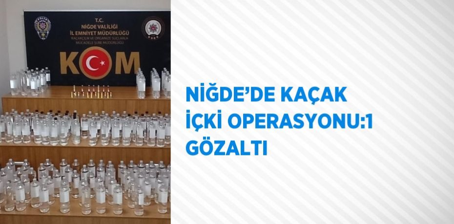 NİĞDE’DE KAÇAK İÇKİ OPERASYONU:1 GÖZALTI
