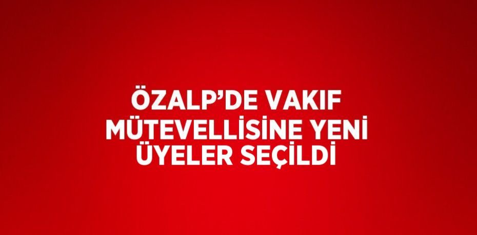 ÖZALP’DE VAKIF MÜTEVELLİSİNE YENİ ÜYELER SEÇİLDİ