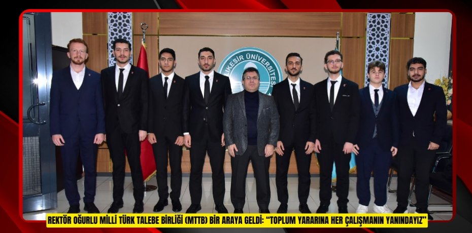 REKTÖR OĞURLU MİLLİ TÜRK TALEBE BİRLİĞİ (MTTB) BİR ARAYA GELDİ: “TOPLUM YARARINA HER ÇALIŞMANIN YANINDAYIZ”