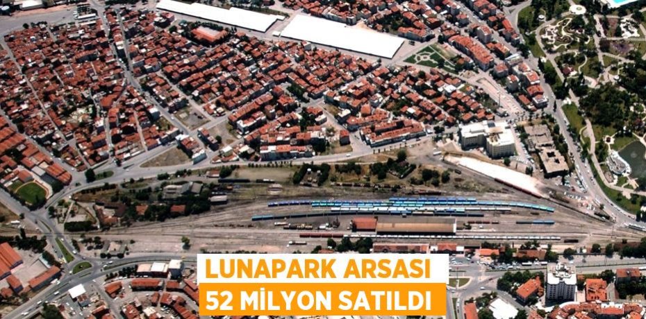 LUNAPARK ARSASI  52 MİLYON SATILDI