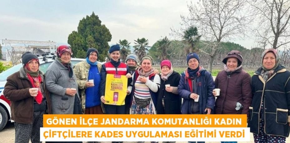 GÖNEN İLÇE JANDARMA KOMUTANLIĞI KADIN ÇİFTÇİLERE KADES UYGULAMASI EĞİTİMİ VERDİ