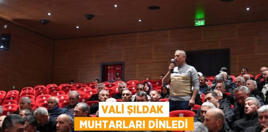 VALİ ŞILDAK  MUHTARLARI DİNLEDİ