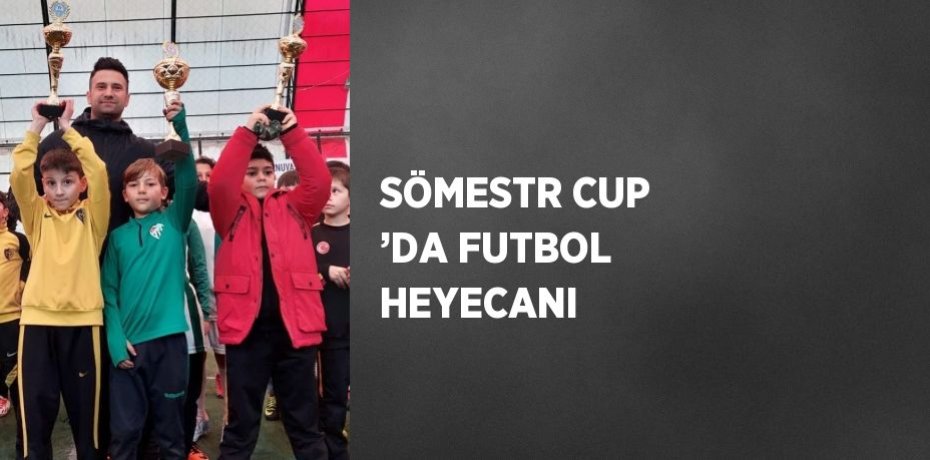 SÖMESTR CUP ’DA FUTBOL HEYECANI