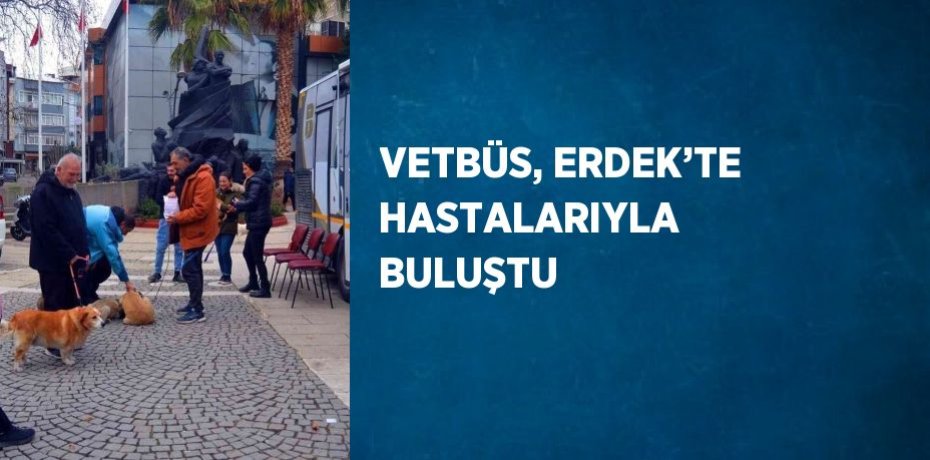 VETBÜS, ERDEK’TE HASTALARIYLA BULUŞTU