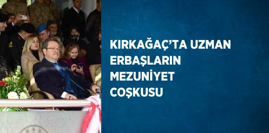 KIRKAĞAÇ’TA UZMAN ERBAŞLARIN MEZUNİYET COŞKUSU