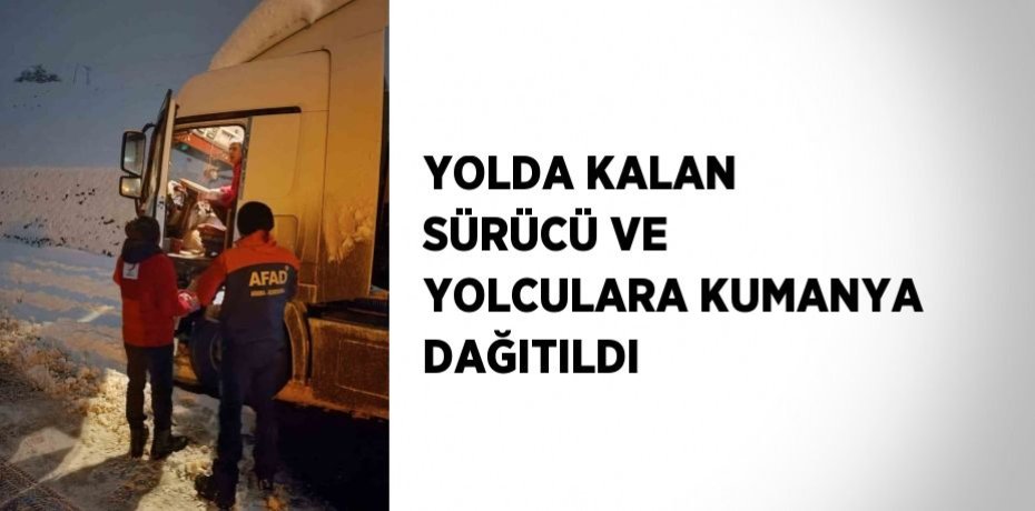 YOLDA KALAN SÜRÜCÜ VE YOLCULARA KUMANYA DAĞITILDI
