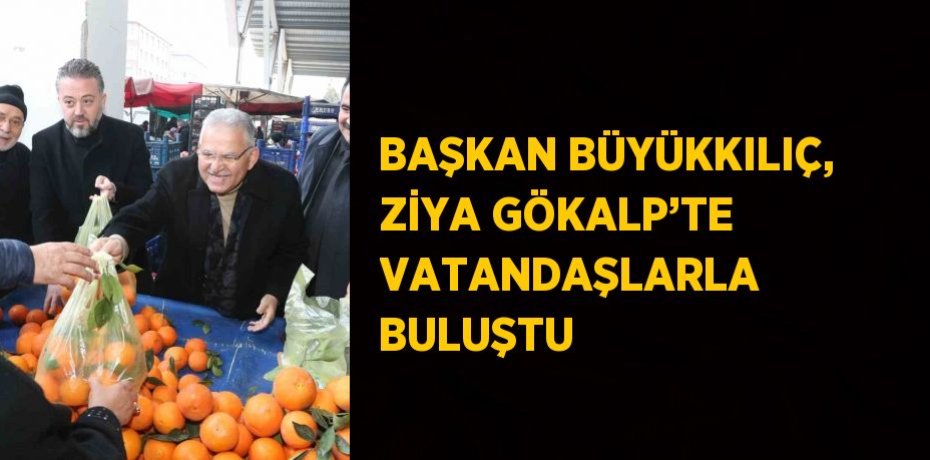 BAŞKAN BÜYÜKKILIÇ, ZİYA GÖKALP’TE VATANDAŞLARLA BULUŞTU
