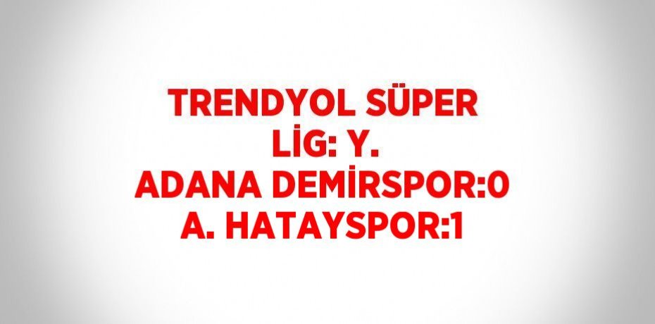 TRENDYOL SÜPER LİG: Y. ADANA DEMİRSPOR:0 A. HATAYSPOR:1