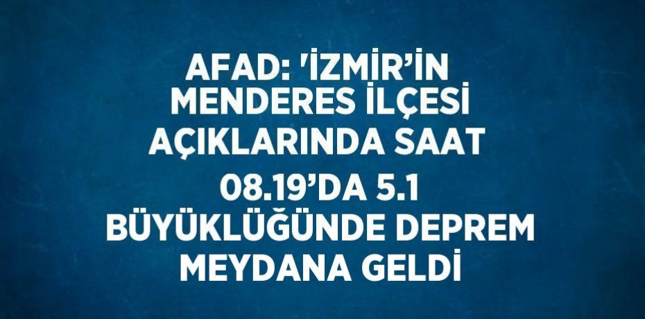 AFAD: 'İZMİR’İN MENDERES İLÇESİ AÇIKLARINDA SAAT 08.19’DA 5.1 BÜYÜKLÜĞÜNDE DEPREM MEYDANA GELDİ