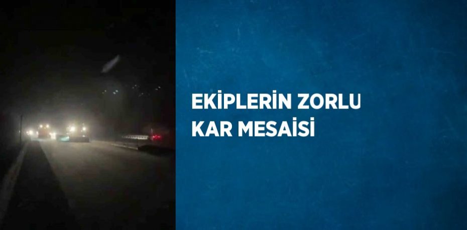 EKİPLERİN ZORLU KAR MESAİSİ