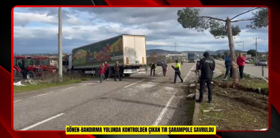 Gönen-Bandırma yolunda kontrolden çıkan tır şarampole savruldu  