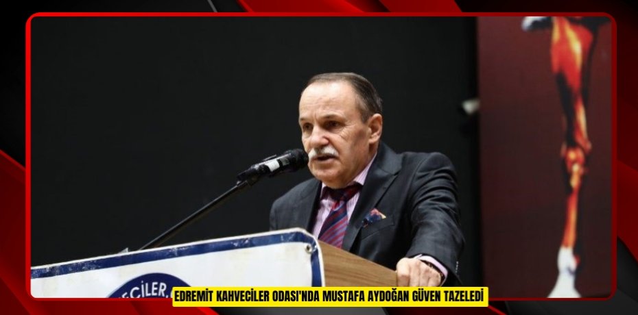 Edremit Kahveciler Odası'nda Mustafa Aydoğan güven tazeledi  