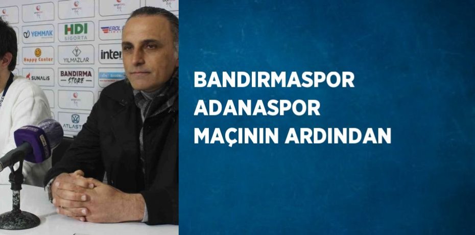 BANDIRMASPOR ADANASPOR MAÇININ ARDINDAN
